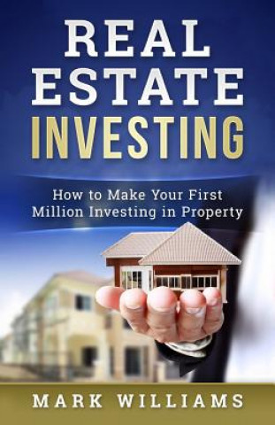 Kniha Real Estate Investing: How to Make Your First Million Investing in Property Mark Williams