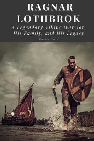 Kniha Ragnar Lothbrok: A Legendary Viking Warrior, His Family, and His Legacy Dustin Yarc