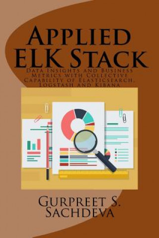 Книга Applied ELK Stack: Data Insights and Business Metrics with Collective Capability of Elasticsearch, Logstash and Kibana Gurpreet S Sachdeva