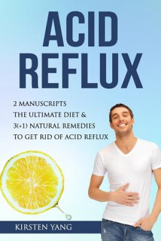 Könyv Acid Reflux: 2 Manuscripts - Acid Reflux Diet & Reflux: Finally Free - The Ultimate Combo to Get Rid of Acid Reflux Kirsten Yang