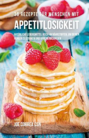 Kniha 36 Rezepte für Menschen mit Appetitlosigkeit: Natürliche Lebensmittel reich an Nährstoffen, um deinen Hunger zu stärken und Appetit anzuregen Joe Correa Csn