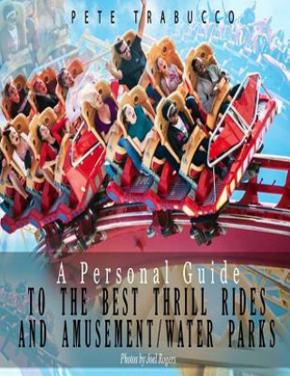 Carte A Personal Guide to the Best Thrill Rides and Amusement/Water Parks Pete Trabucco