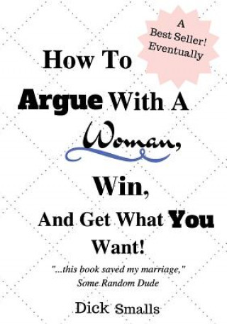 Carte How To Argue With A Woman, Win And Get What You Want! Dick Smalls