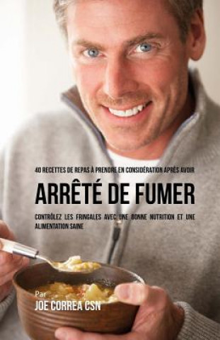 Kniha 40 Recettes de repas ? prendre en considération apr?s avoir arr?té de fumer: Contrôlez les fringales avec une bonne nutrition et une alimentation sain Joe Correa Csn