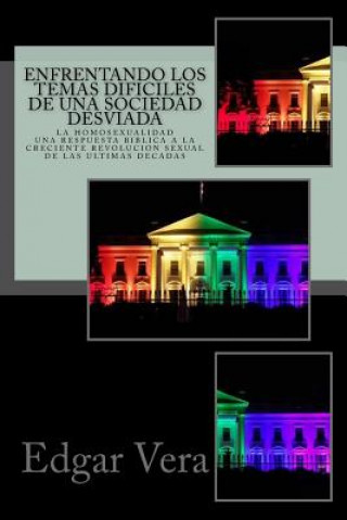 Könyv Enfrentando los temas dificiles de una sociedad desviada: Homosexualidad - Una respuesta biblica a la creciente revolucion sexual de las ultimas decad Edgar Vera