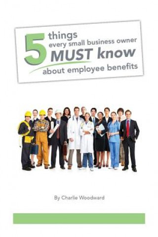 Książka 5 Things Every Small Business Owner Must Know About Employee Benefits Charlie Woodward