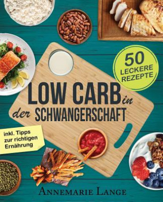 Carte Low Carb in der Schwangerschaft: Das Kochbuch mit 50 gesunden und leckeren Rezepten Annemarie Lange