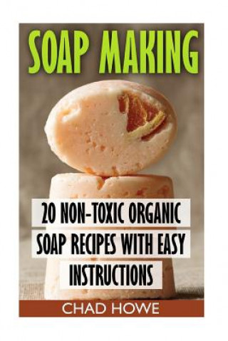 Buch Soap Making: 20 Non-Toxic Organic Soap Recipes With Easy Instructions: (Beauty Secrets) Chad Howe