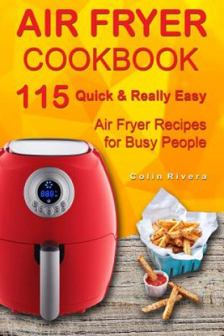 Carte Air Fryer Cookbook: 115 Quick and Really Easy Air Fryer Recipes for Busy People MR Colin Rivera