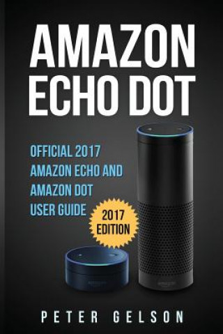 Carte Amazon Echo Dot: Official 2017 Amazon Echo and Amazon Dot User Guide Peter Gelson