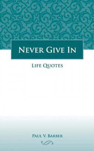 Kniha Never Give In: Volume IV: Life Quotes Paul V Barber