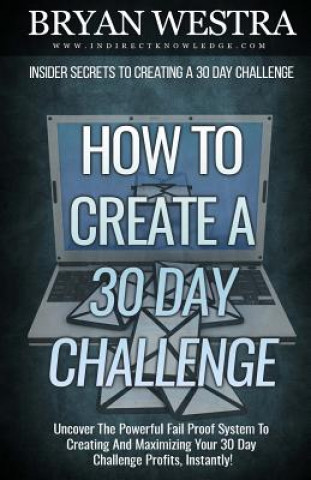 Carte How To Create A 30 Day Challenge: Uncover The Powerful Fail Proof System To Creating And Maximizing Your 30 Day Challenge Profits, Instantly! Bryan Westra