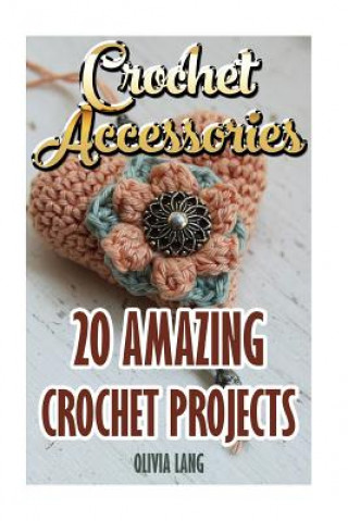 Kniha Crochet Accessories: 20 Amazing Crochet Projects Olivia Lang