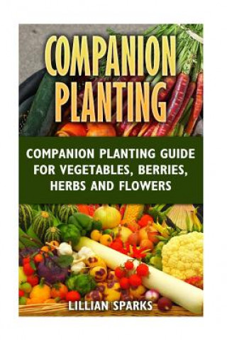 Книга Companion Planting: Companion Planting Guide For Vegetables, Berries, Herbs And Lillian Sparks