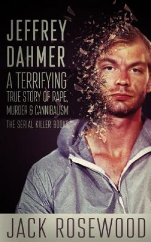 Książka Jeffrey Dahmer: A Terrifying True Story of Rape, Murder & Cannibalism Jack Rosewood