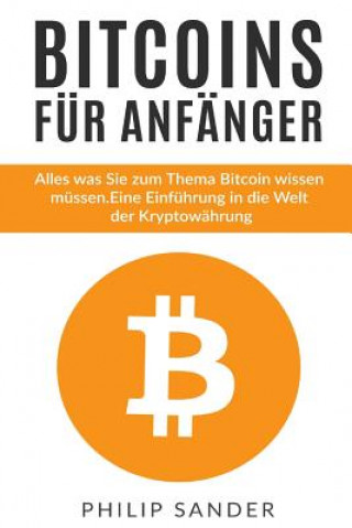 Kniha Bitcoins für Anfänger: Alles was Sie zum Thema Bitcoin wissen müssen. Eine Einführung in die Welt der Kryptowährung. Philip Sander