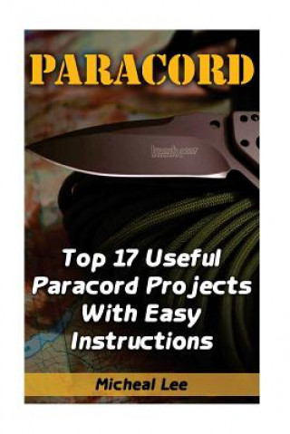 Carte Paracord: Top 17 Useful Paracord Projects With Easy Instructions: (Paracord Bracelets, Paracord Knife) Micheal Lee