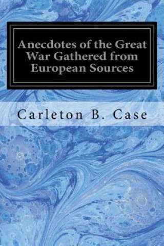 Kniha Anecdotes of the Great War Gathered from European Sources Carleton B Case