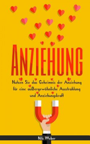 Kniha Anziehung: Nutzen Sie das Geheimnis der Anziehung für eine außergewöhnliche Ausstrahlung und Anziehungskraft Nils Weber