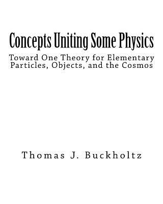 Книга Concepts Uniting Some Physics: Toward One Theory for Elementary Particles, Objects, and the Cosmos Dr Thomas J Buckholtz