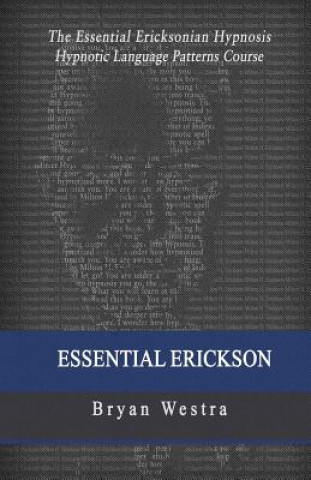 Carte Essential Erickson: The Essential Ericksonian Hypnosis Hypnotic Language Patterns Course Bryan Westra