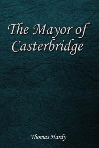 Kniha The Mayor of Casterbridge: The Life and Death of a Man of Character Thomas Hardy