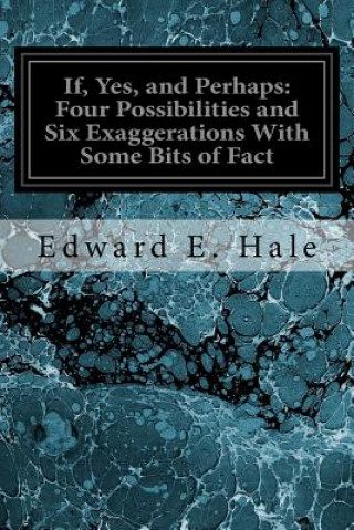Carte If, Yes, and Perhaps: Four Possibilities and Six Exaggerations With Some Bits of Fact Edward E Hale