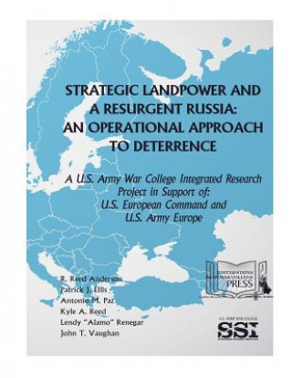 Könyv Strategic Landpower Strategic Landpower and a Resurgent Russia: An Operational Approach to Deterrence, A U.S. Army War College Integrated Research Pro U S Department of Defense