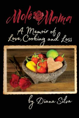 Knjiga Molé Mama: A Memoir of Love, Cooking and Loss Diana M Silva