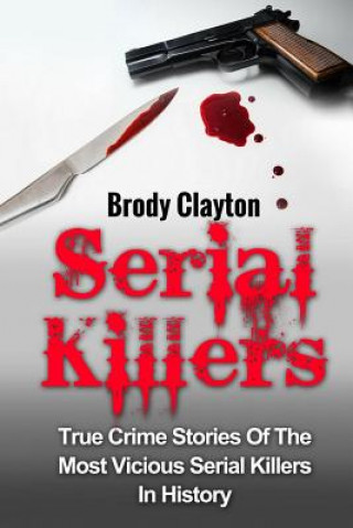 Kniha Serial Killers: True Crime Stories Of The Most Vicious Serial Killers In History: Serial Killers Profiles And Stories Brody Clayton