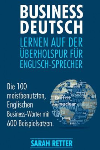 Kniha Business Deutsch: Lernen auf der Uberholspur fur Englisch-Sprecher: Die 100 meistbenutzten, Englischen Business-Wörter mit 600 Beispiels Sarah Retter