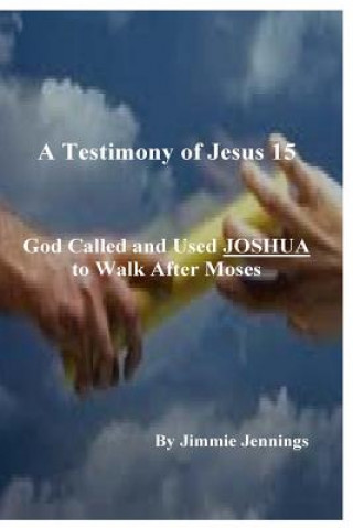 Knjiga A Testimony of Jesus 15: God Called and Used JOSHUA to Walk After Moses Jimmie Jennings