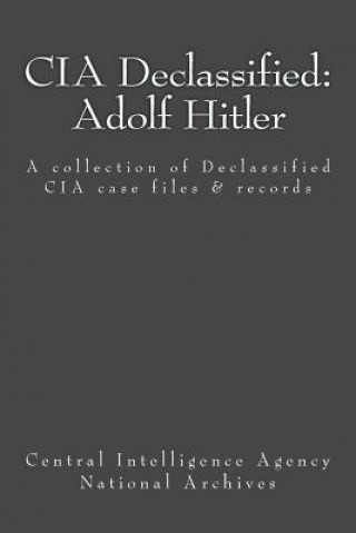 Kniha CIA Declassified: Adolf Hitler: A collection of Declassified CIA case files and reports Central Intelligence Agency