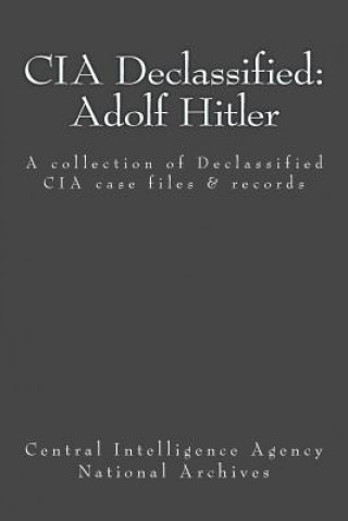 Könyv CIA Declassified: Adolf Hitler: A collection of Declassified CIA case files and reports Central Intelligence Agency