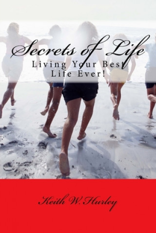 Kniha Secrets of Life: Living Your Best Life Ever! Keith W Hurley