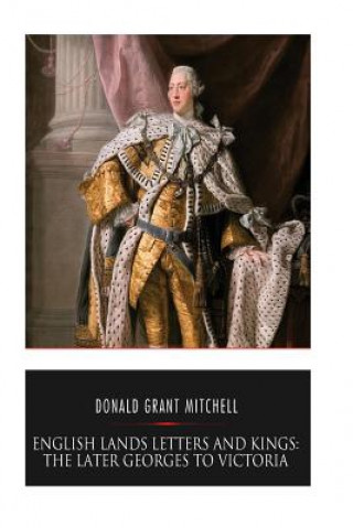 Kniha English Lands Letters and Kings: The Later Georges to Victoria Donald Grant Mitchell