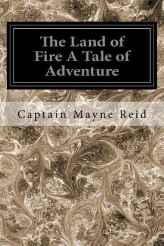 Könyv The Land of Fire A Tale of Adventure Captain Mayne Reid