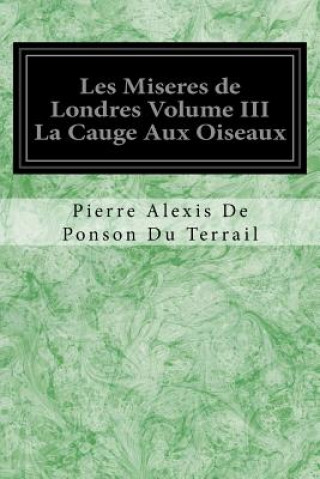 Kniha Les Miseres de Londres Volume III La Cauge Aux Oiseaux Pierre Alexis de Ponson Du Terrail