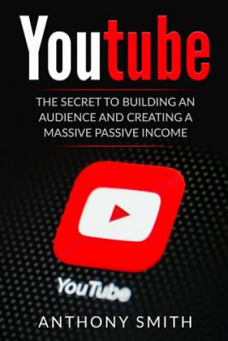 Kniha Youtube: The Secret to Building an Audience and Creating a Massive Passive Income Anthony Smith