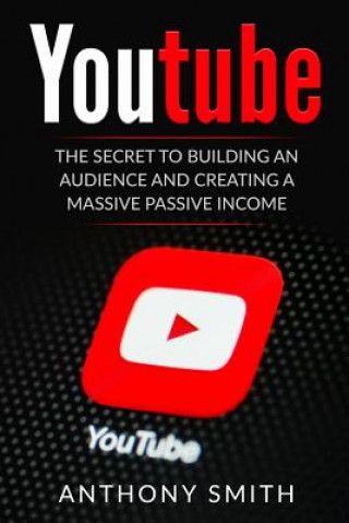 Książka Youtube: The Secret to Building an Audience and Creating a Massive Passive Income Anthony Smith