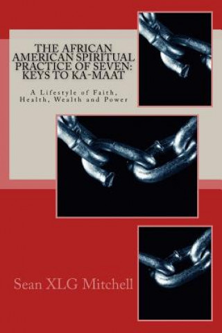 Könyv The African American Spiritual Practice of Seven: Keys To Ka-Maat: A Lifestyle of Faith, Health, Wealth and Power Sean XLG Mitchell