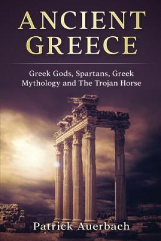 Libro Ancient Greece: Greek Gods, Spartans, Greek Mythology and The Trojan Horse Patrick Auerbach