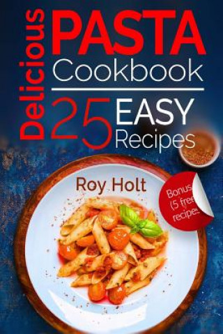 Книга Delicious Pasta: Cookbook: 25 Easy Pasta Recipes Roy Holt