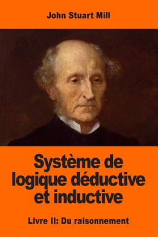 Könyv Syst?me de logique déductive et inductive: Livre II: Du raisonnement John Stuart Mill