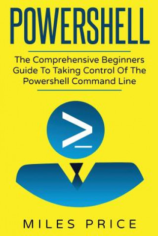 Buch Powershell: The Comprehensive Beginners Guide To Taking Control Of The Powershell Command Line Miles Price