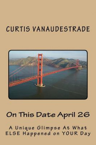 Könyv On This Date April 26: A Unique Glimpse At What ELSE Happened on YOUR Day Curtis Vanaudestrade