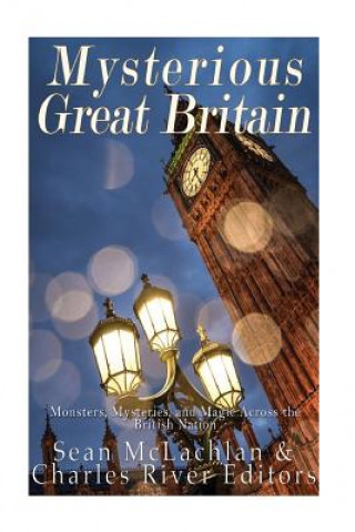 Kniha Mysterious Great Britain: Monsters, Mysteries, and Magic Across the British Nation Charles River Editors