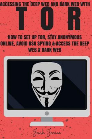 Carte Tor: Accessing The Deep Web & Dark Web With Tor: How To Set Up Tor, Stay Anonymous Online, Avoid NSA Spying & Access The De Jack Jones