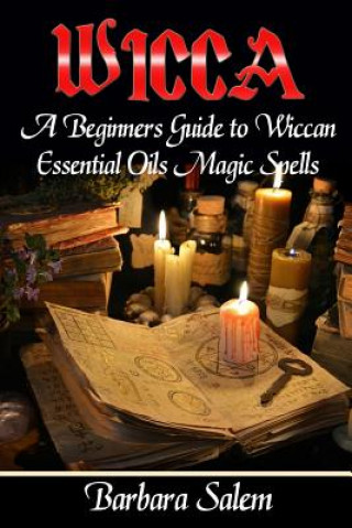 Kniha Wicca: A Beginners Guide to Wiccan Essential Oils Magic Spells Barbara Salem