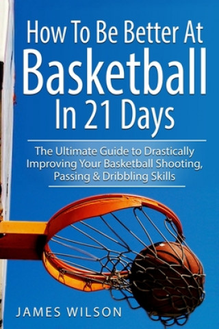 Kniha How to Be Better At Basketball in 21 days James Wilson